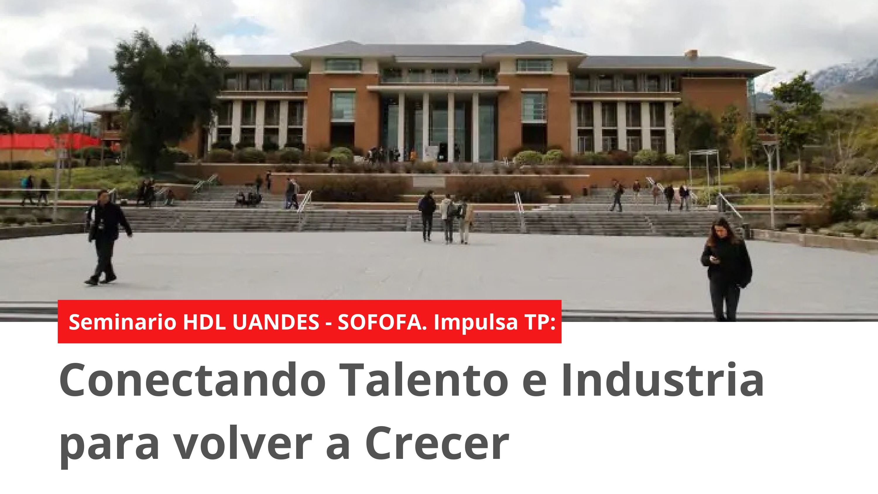 Seminario HDL UANDES - SOFOFA. IMPULSA TP: Conectando Talento e Industria para volver a Crecer